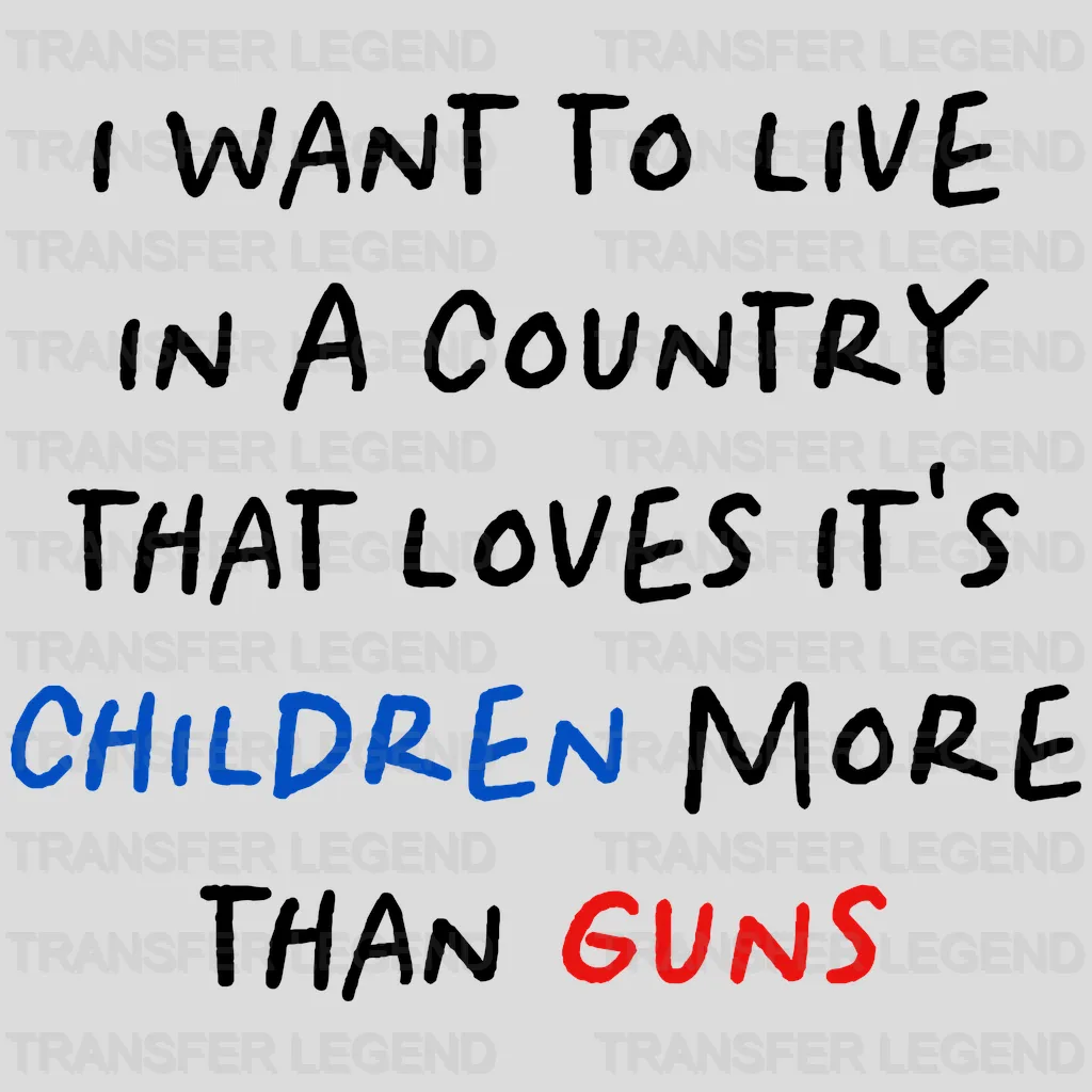 I Want to Live in a Country That Loves It's Children More than Gun - Stop School Shooting - Gun Violence - Design - DTF heat transfer - transferlegend