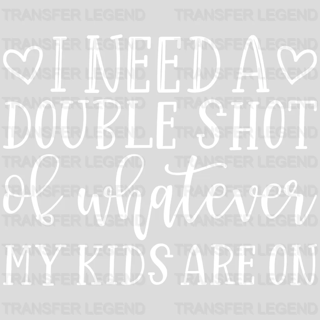 I Need A Double Shot Of Whatever My Kids Are On - Mom Life - Tired Mom - Mother's Day Design - DTF heat transfer - transferlegend
