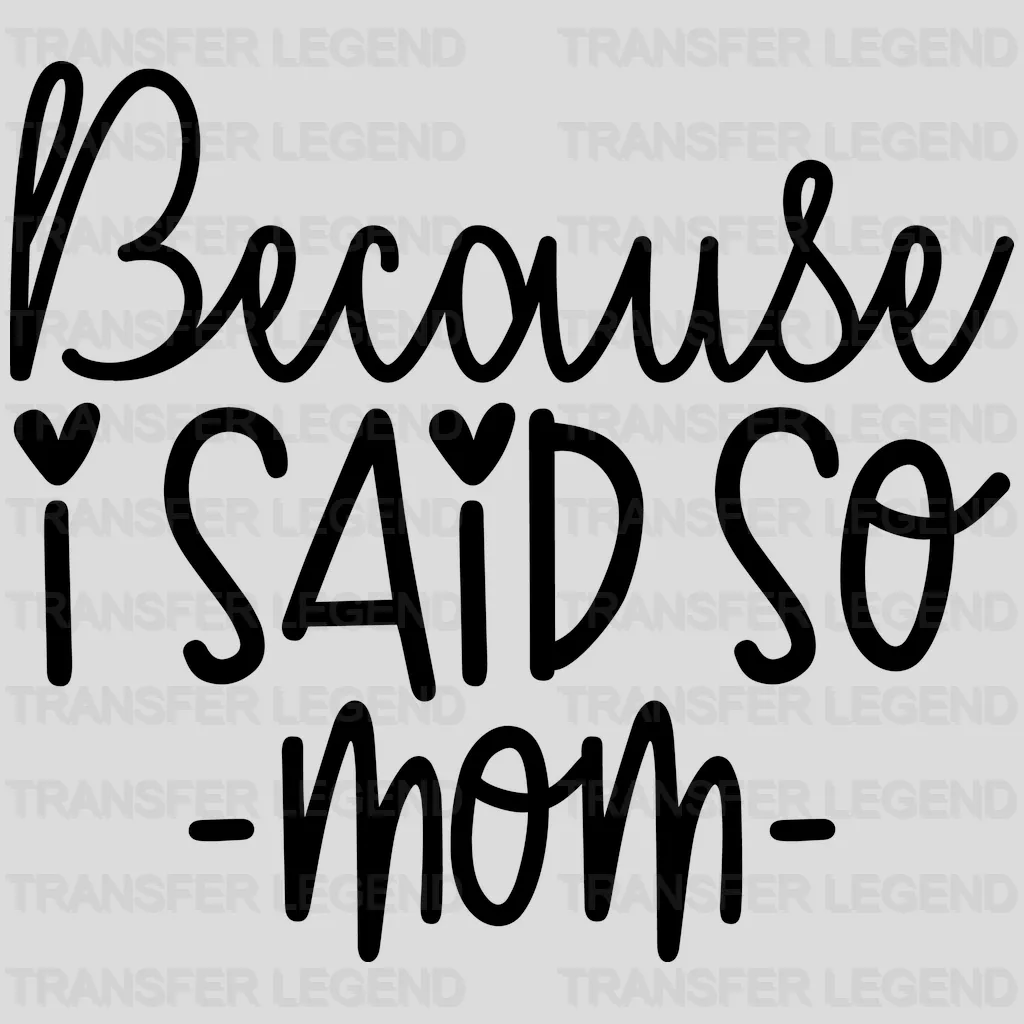 Because I Said So Mom - Mothers Day - MomLife - Design - DTF heat transfer - transferlegend