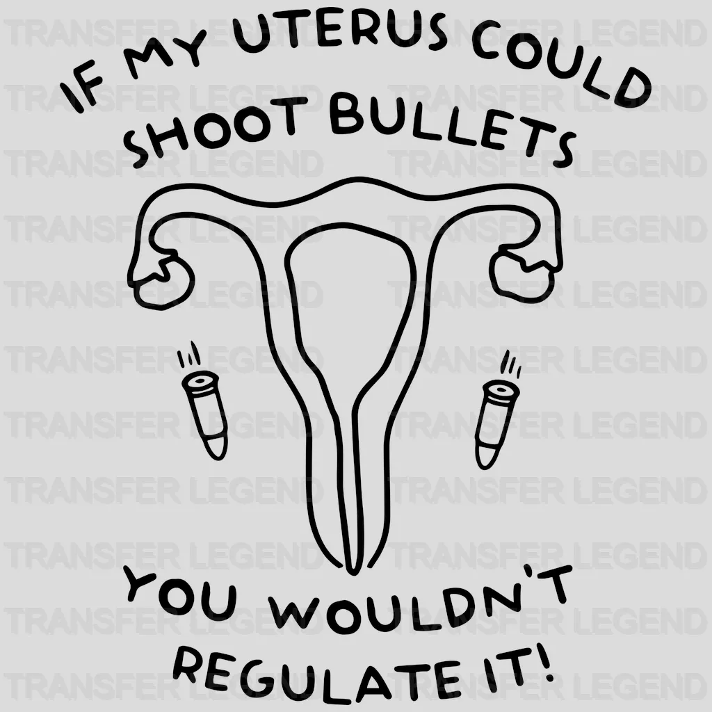 If My Uterus Could Shot Bullets You Wouldn't Regulate It! Design - DTF heat transfer - transferlegend
