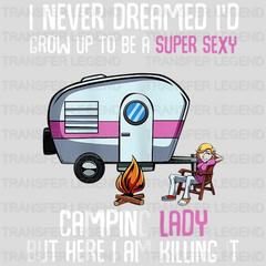 I Never Dreamed I'd Grow Up To Be A Super Sexy Camping Lady But Here I am Killing It - Camp Lover  Design - DTF heat transfer - transferlegend