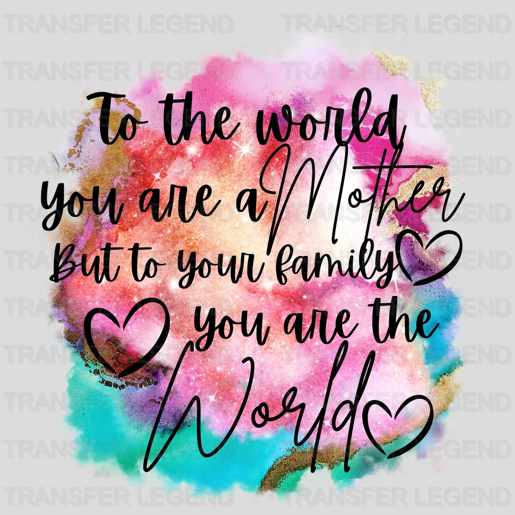 To The World You Are A Mother But To Your Family You Are The World - Mothers Day - DTF Transfer - transferlegend