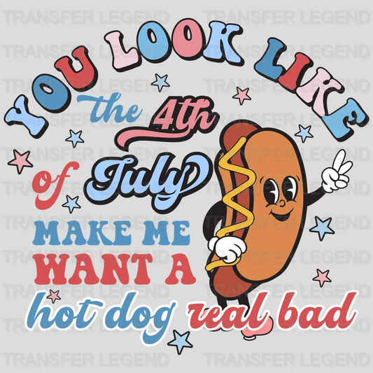 You Look Like The 4th of July Make Me Want a Hot Dog Real Bad DTF Transfer - transferlegend