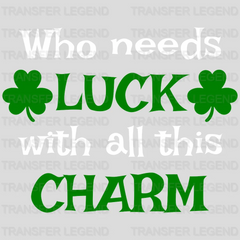 Who Needs Luck With All This Charm St. Patrick's Day Design - DTF heat transfer - transferlegend