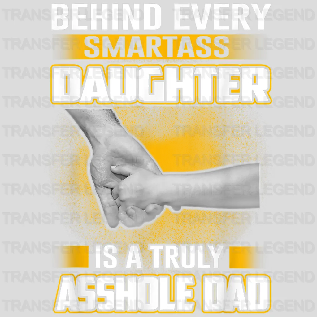 Behind Every Smartass Daughter Is A Truly Asshole Dad Design - DTF heat transfer - transferlegend