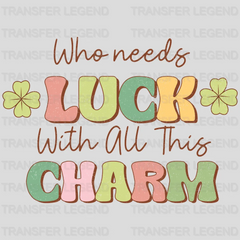 Who Needs Luck With All This Charm St. Patrick's Day Design - DTF heat transfer - transferlegend