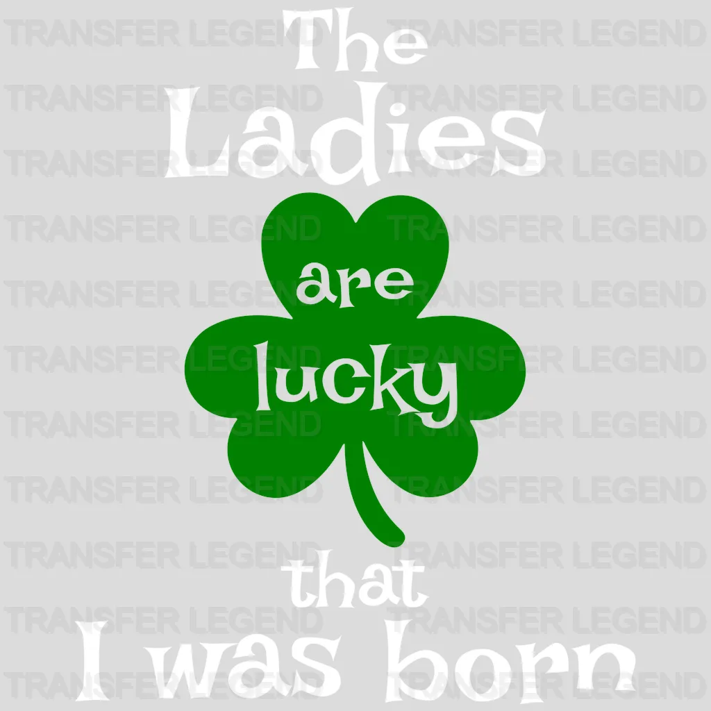 The Ladies Are Lucky That I Was Born St. Patrick's Day Design - DTF heat transfer - transferlegend