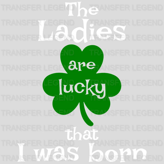 The Ladies Are Lucky That I Was Born St. Patrick's Day Design - DTF heat transfer - transferlegend