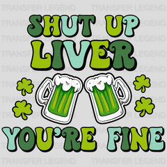 Shut Up Liver You're Fine St. Patrick's Day Design - DTF heat transfer - transferlegend