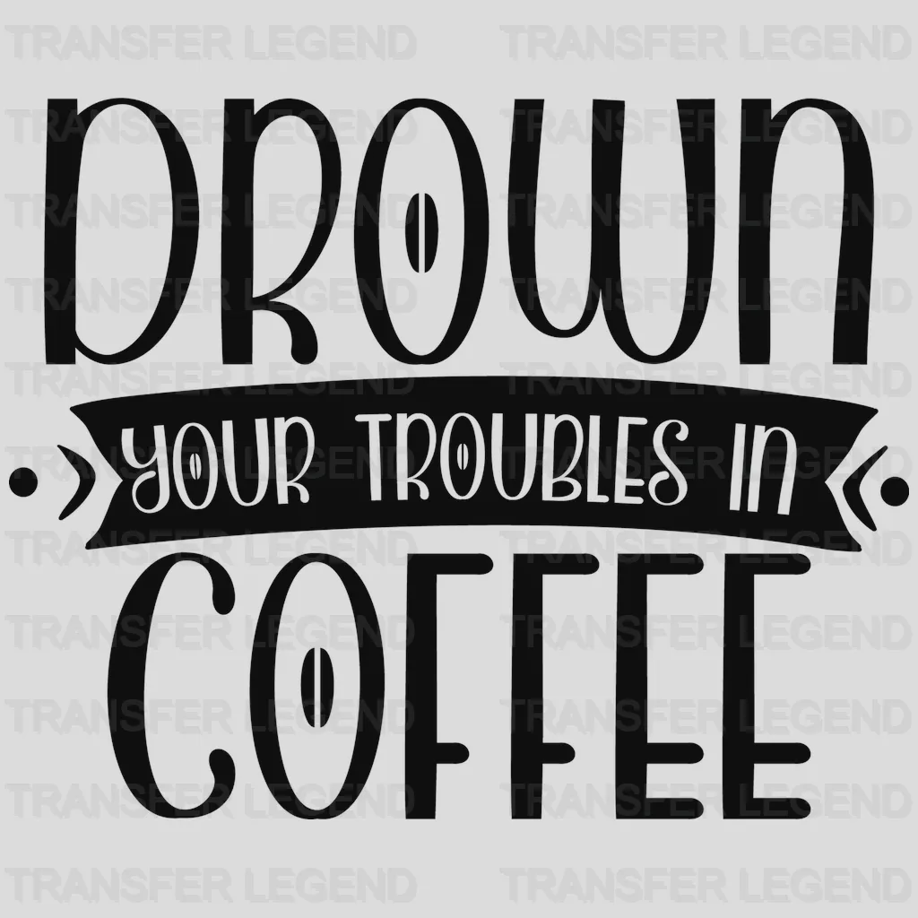 Drown Your Troubles Coffee Design - Dtf Heat Transfer - transferlegend