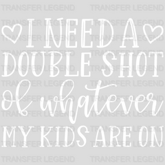 I Need A Double Shot Of Whatever My Kids Are On - Mom Life - Tired Mom - Mother's Day Design - DTF heat transfer - transferlegend