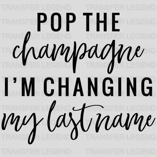 Pop The Champagne I'm Changing My Lastname Wedding Day design- DTF heat transfer - transferlegend