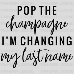 Pop The Champagne I'm Changing My Lastname Wedding Day design- DTF heat transfer - transferlegend