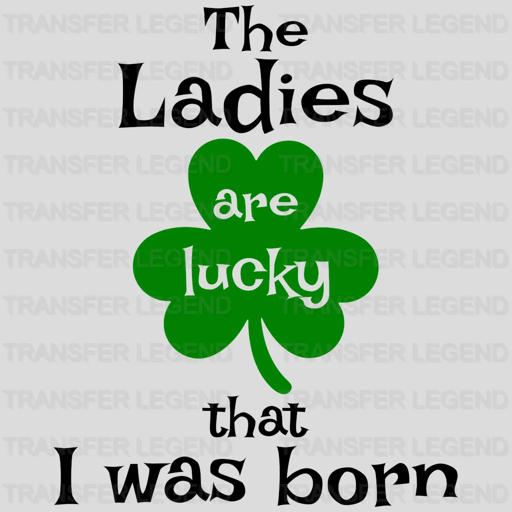 The Ladies Are Lucky That I Was Born St. Patrick's Day Design - DTF heat transfer - transferlegend