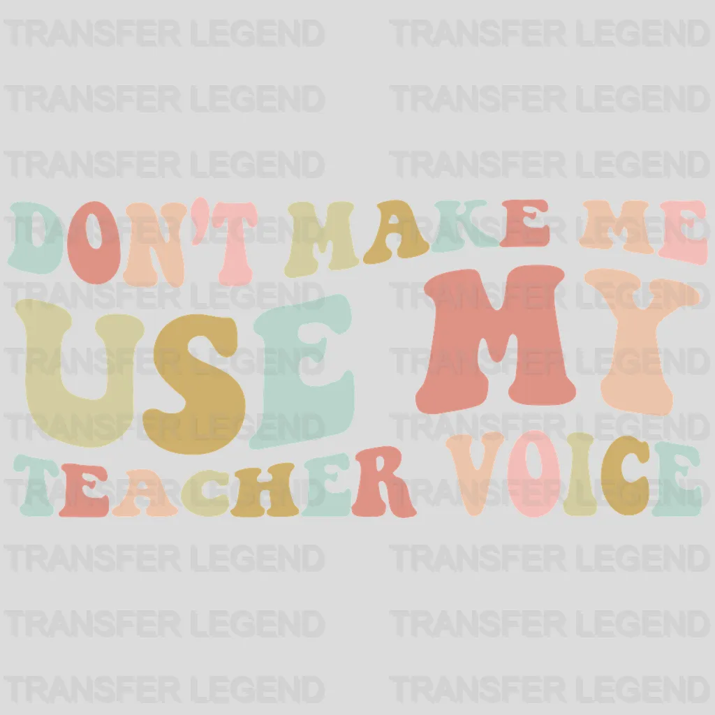 Don't Make Me Use My Teacher Voice Teacher Design - DTF heat transfer - transferlegend