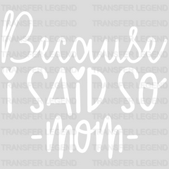 Because I Said So Mom  - Mothers Day - MomLife - Design - DTF heat transfer - transferlegend