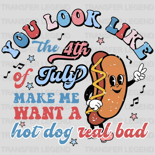 You Look Like The 4th of July Make Me Want a Hot Dog Real Bad DTF Transfer - transferlegend