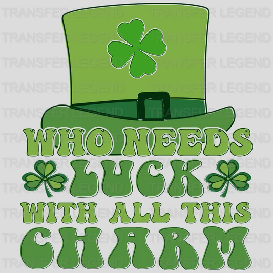 Who Needs Luck With All This Charm St. Patrick's Day Design - DTF heat transfer - transferlegend