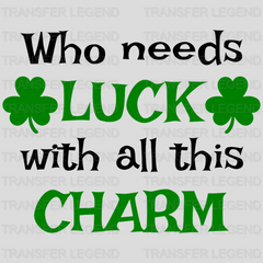 Who Needs Luck With All This Charm St. Patrick's Day Design - DTF heat transfer - transferlegend