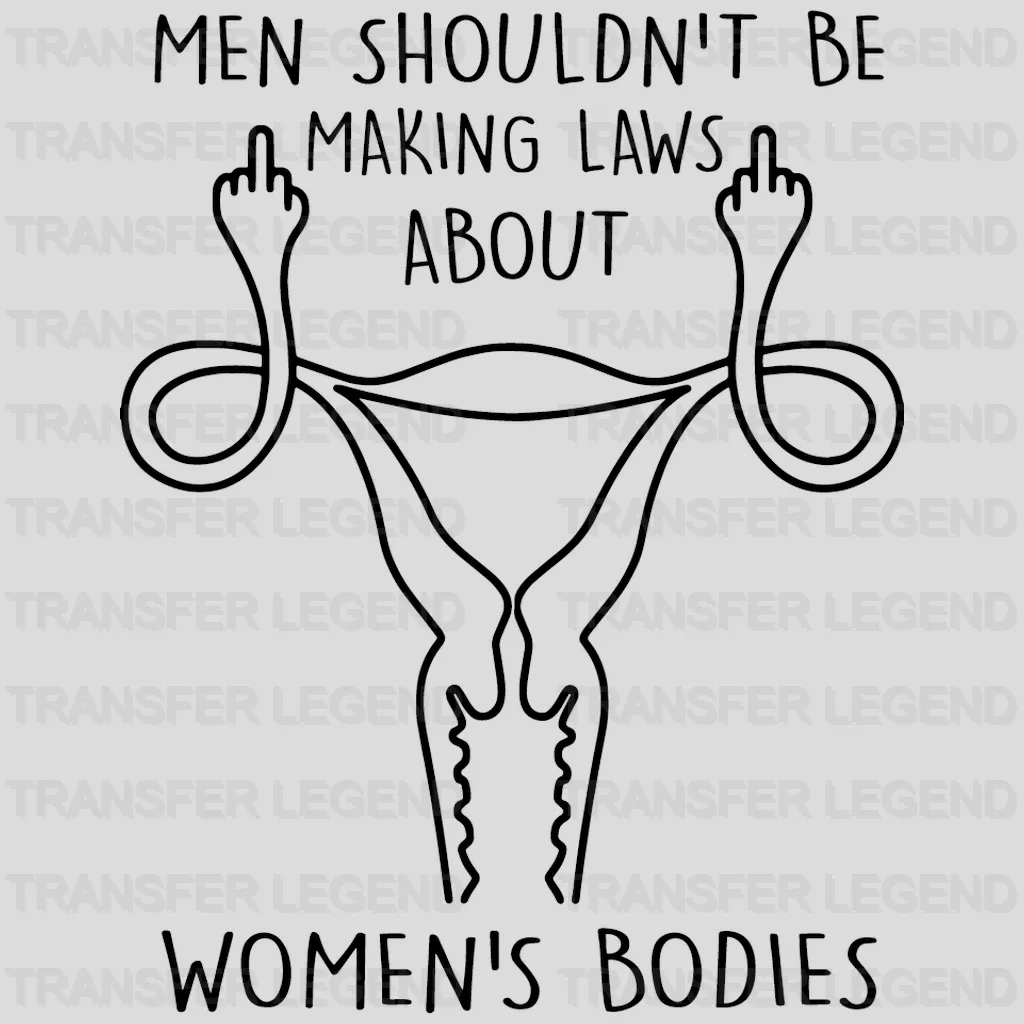 Men Shouldn't Be Making Laws About Women's Bodies Design - DTF heat transfer - transferlegend