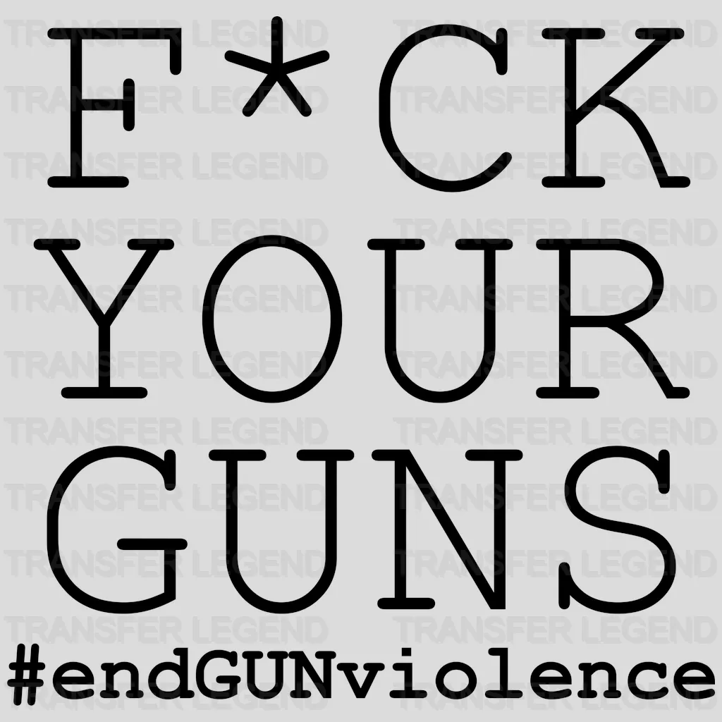 Fuck Your Guns #End Gun Violence - Gun Violence - Anti Gun -  Design - DTF heat transfer - transferlegend