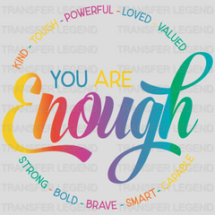 You Are Enough Kind Though Powerful Loved Valued Strong Bold Brave Smart Capable - Motivational - Inspirational Design - DTF heat transfer - transferlegend