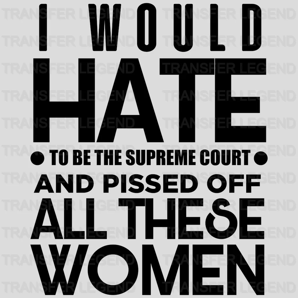 I Would Hate To Be The Supreme Court And Pissed Off All These Women Design - DTF heat transfer - transferlegend