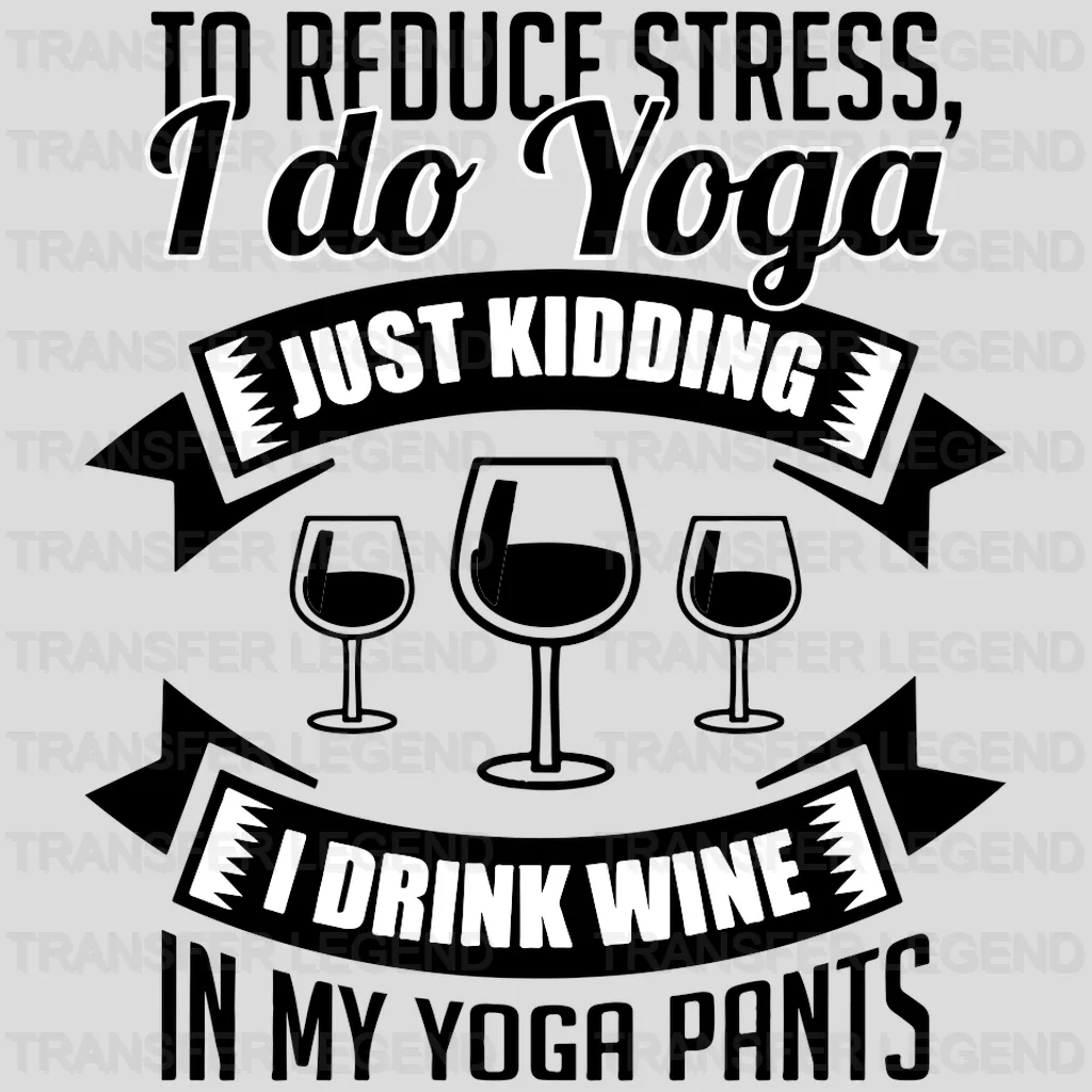 To Reduce Stress, I do Yoga Just Kidding I Drink Wine In My Yoga Pants Design - DTF heat transfer - transferlegend