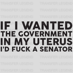 If I Wanted the Government in My Uterus I'd Fuck a Senator Design - DTF heat transfer - transferlegend