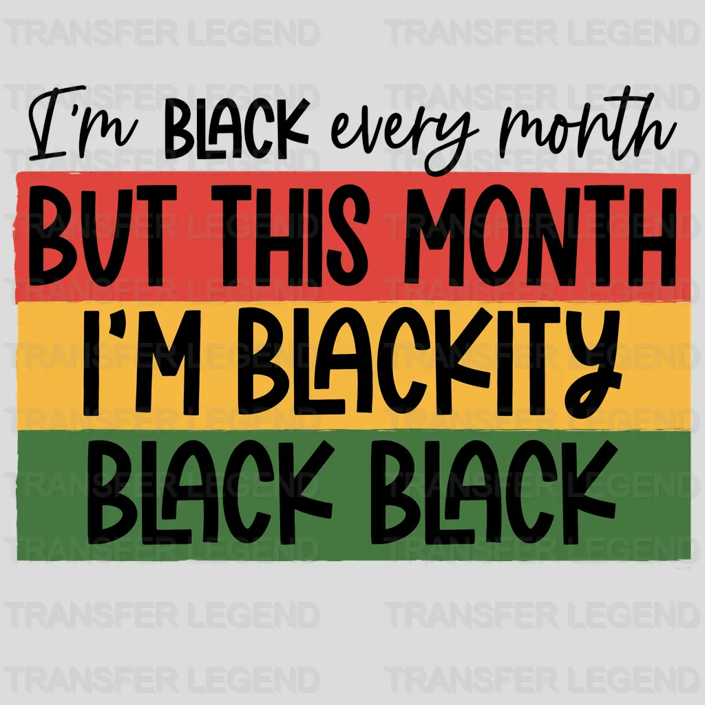 I'm Black Every Month I'm Blackity Black Black- BLM design DTF heat transfer - transferlegend