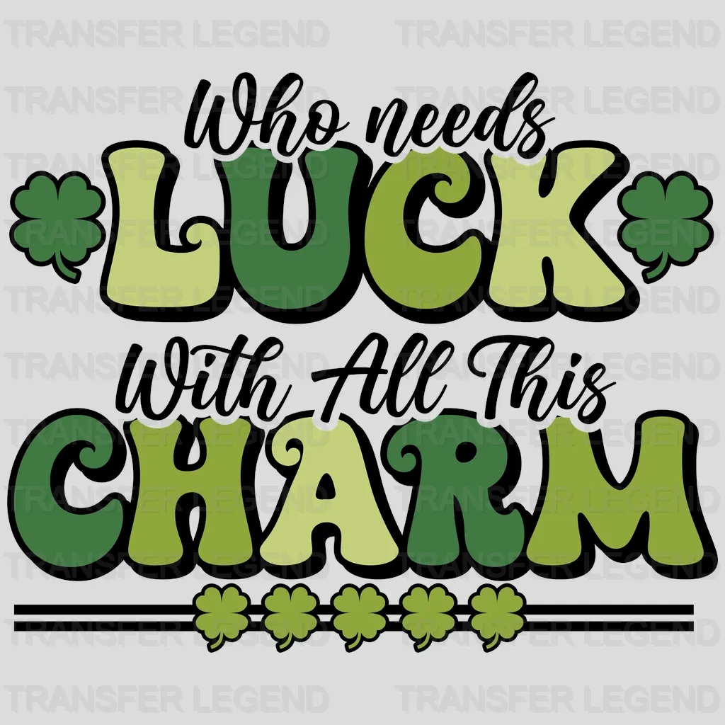 Who Needs Luck With All This Charm St. Patrick's Day Design - DTF heat transfer - transferlegend