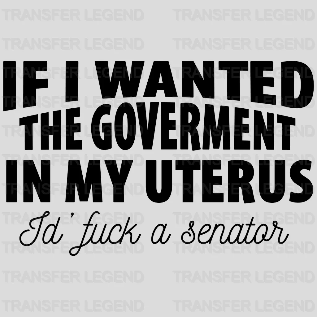 If I Wanted the Government in My Uterus Id' Fuck a Senator Woman Design - DTF heat transfer - transferlegend