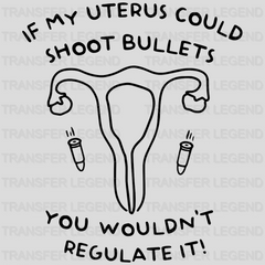 If My Uterus Could Shot Bullets You Wouldn't Regulate It!  Design - DTF heat transfer - transferlegend