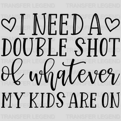 I Need A Double Shot Of Whatever My Kids Are On - Mom Life - Tired Mom - Mother's Day Design - DTF heat transfer - transferlegend